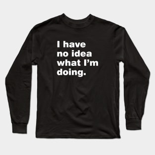 I have no idea what i'm doing Long Sleeve T-Shirt